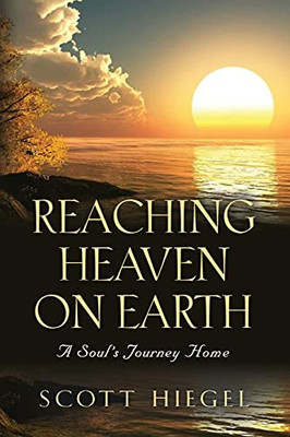 Reaching Heaven On Earth: A Soul'S Journey Home