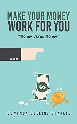 Make Your Money Work For You: Money Cures Money