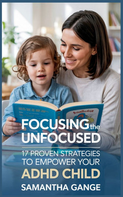 Focusing the Unfocused: 17 Proven Strategies to Empower Your ADHD Child - (Hardback or Cased Book)