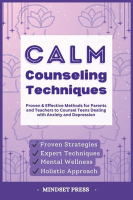 Calm Counseling Techniques: Proven Techniques for Parents and Teachers to Counsel Teens with Anxiety and Depression
