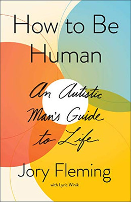 How To Be Human: An Autistic Man'S Guide To Life