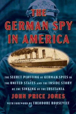 The German Spy in America: The Secret Plotting of German Spies in the United States and the Inside Story of the Sinking of the Lusitania