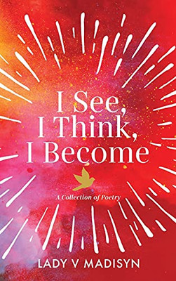 I See, I Think, I Become: A Collection Of Poetry