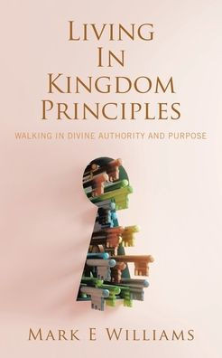 Living In Kingdom Principles: Walking in Divine Authority and Purpose