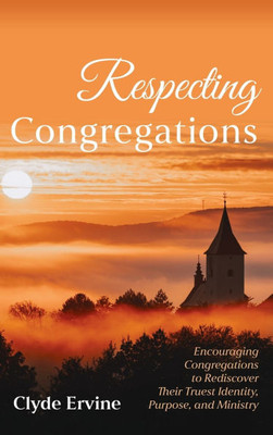 Respecting Congregations: Encouraging Congregations to Rediscover Their Truest Identity, Purpose, and Ministry - (Hardback or Cased Book)