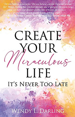 Create Your Miraculous Life: It'S Never Too Late