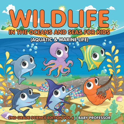 Wildlife in the Oceans and Seas for Kids (Aquatic & Marine Life) 2nd Grade Science Edition Vol 6 Wildlife in the Oceans and Seas for Kids (Aquatic & Marine Life) 2nd Grade Science Edition Vol 6