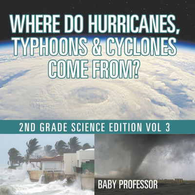 Where Do Hurricanes, Typhoons & Cyclones Come From? 2nd Grade Science Edition Vol 3