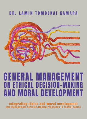 General Management On Ethical Decision-Making and Moral Development: Integrating Ethics and Moral Development into Management Decision-Making Processe