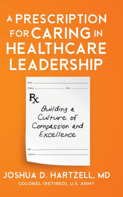 A Prescription for Caring in Healthcare Leadership: Building a Culture of Compassion and Excellence - (Hardback or Cased Book)