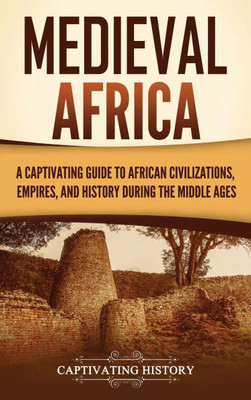 Medieval Africa: A Captivating Guide to African Civilizations, Empires, and History during the Middle Ages