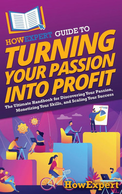 HowExpert Guide to Turning Your Passion into Profit: The Ultimate Handbook for Discovering Your Passion, Monetizing Your Skills, and Scaling Your Succ - (Hardback or Cased Book)