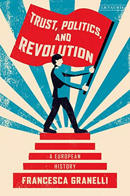 Trust, Politics And Revolution: A European History