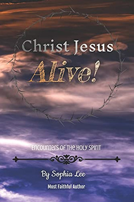 Christ Jesus Alive!: Encounters Of The Holy Spirit