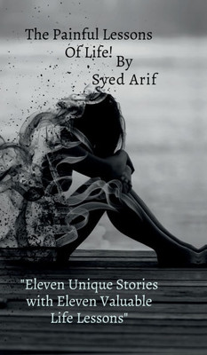 The Painful Lessons Of Life!: Eight different stories with eight Different lessons of life by Syed Arif