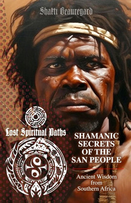 Shamanic Secrets of the San People: Ancient Wisdom from Southern Africa