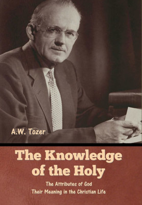 The Knowledge of the Holy: The Attributes of God. Their Meaning in the Christian Life - (Hardback or Cased Book)