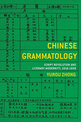 Chinese Grammatology: Script Revolution and Literary Modernity, 1916–1958