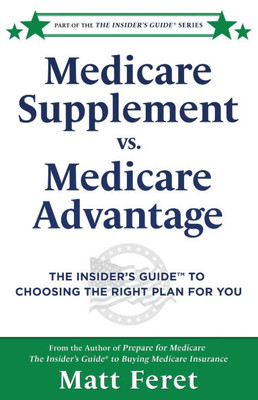Medicare Supplement vs. Medicare Advantage: The Insider's Guide(TM) to Choosing the Right Plan for You