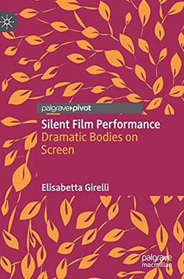 Silent Film Performance: Dramatic Bodies On Screen