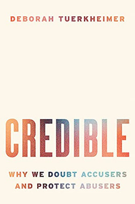 Credible: Why We Doubt Accusers And Protect Abusers