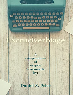 Excruciverbiage: A Compendium Of Cryptic Crosswords