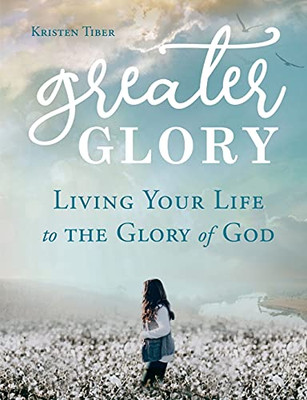 Greater Glory: Living Your Life To The Glory Of God