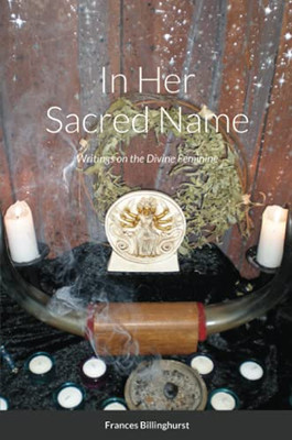 In Her Sacred Name: Writings On The Divine Feminine