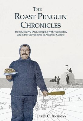 The Roast Penguin Chronicles: Hoosh, Scurvy Days, Sleeping with Vegetables, and Other Adventures in Antarctic Cuisine - (Hardback or Cased Book)