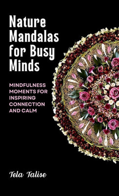 Nature Mandalas for Busy Minds: Mindfulness Moments for Inspiring Connection and Calm - (Hardback or Cased Book)