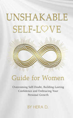 Unshakebale Self-Love Guide for Women: Overcoming Self-Doubt, Building Lasting Confidence and Embracing Your Personal Growth