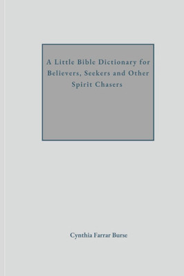 A Little Bible Dictionary for Believers, Seekers and Other Spirit Chasers