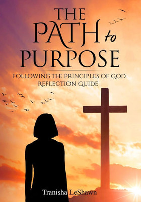 The Path to Purpose: Following the Principles of God: Reflection Guide