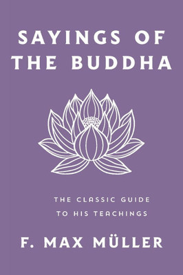 Sayings of the Buddha: The Classic Guide to His Teachings