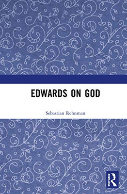 Edwards on God (Ashgate Studies in the History of Philosophical Theology)