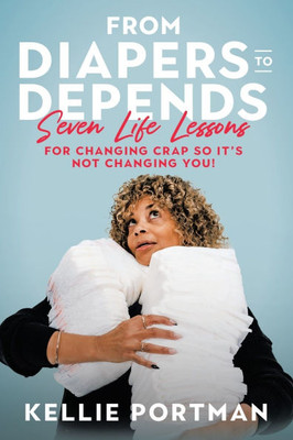 From Diapers to Depends: Seven Life Lessons for Changing Crap So It's Not Changing You! - (Paperback or Softback)