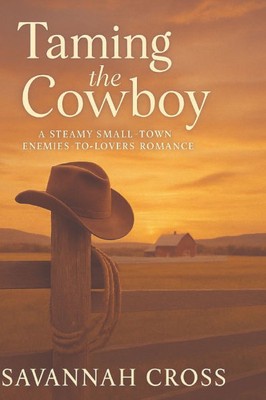 Taming the Cowboy: A Steamy Small-Town Enemies-to-Lovers Romance: A Steamy Small-Town Enemies-to-Lovers Romance: A Steamy Small-Town Enemies-to-Lovers