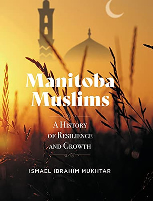 Manitoba Muslims: A History Of Resilience And Growth Manitoba Muslims: A History Of Resilience And Growth