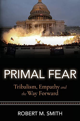 Primal Fear: Tribalism, Empathy, And The Way Forward