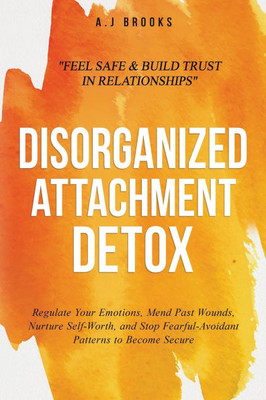 Disorganized Attachment Detox: Regulate Your Emotions, Mend Past Wounds, Nurture Self-Worth, and Stop Fearful-Avoidant Patterns to Become Secure - Fee