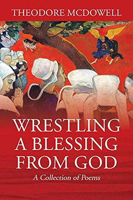 Wrestling A Blessing From God: A Collection Of Poems