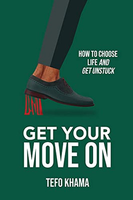 Get Your Move On: How To Choose Life And Get Unstuck