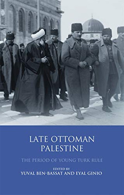Late Ottoman Palestine: The Period Of Young Turk Rule