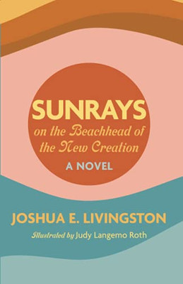 Sunrays On The Beachhead Of The New Creation: A Novel