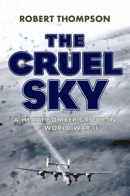 The Cruel Sky: A Heavy Bomber Group in World War II