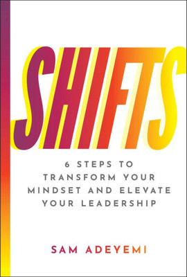 Shifts: 6 Steps to Transform Your Mindset and Elevate Your Leadership