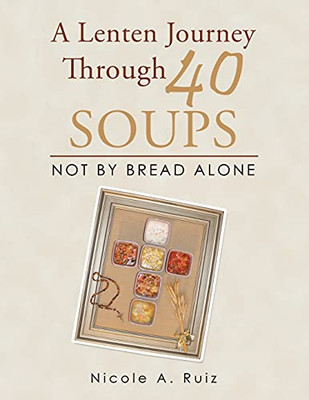 A Lenten Journey Through 40 Soups: Not By Bread Alone