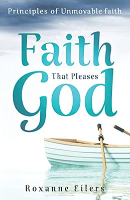 Faith That Pleases God: Principles Of Unmovable Faith