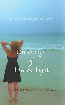 On Wings Of Love And Light: Poetry And Essays On Love