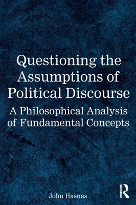 Questioning the Assumptions of Political Discourse: A Philosophical Analysis of Fundamental Concepts - (Paperback or Softback)